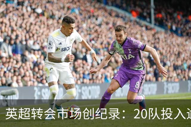 英超转会市场创纪录：20队投入逾41亿，专家评选最佳交易
