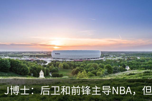 J博士：后卫和前锋主导NBA，但文班亚马或将改变格局