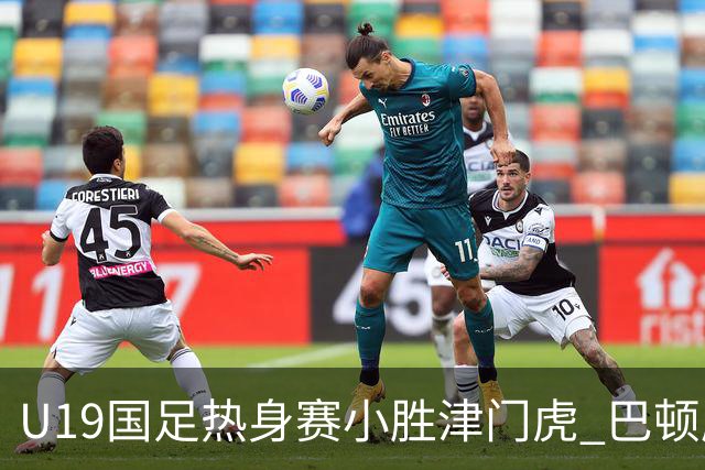 U19国足热身赛小胜津门虎 巴顿康复进展缓慢